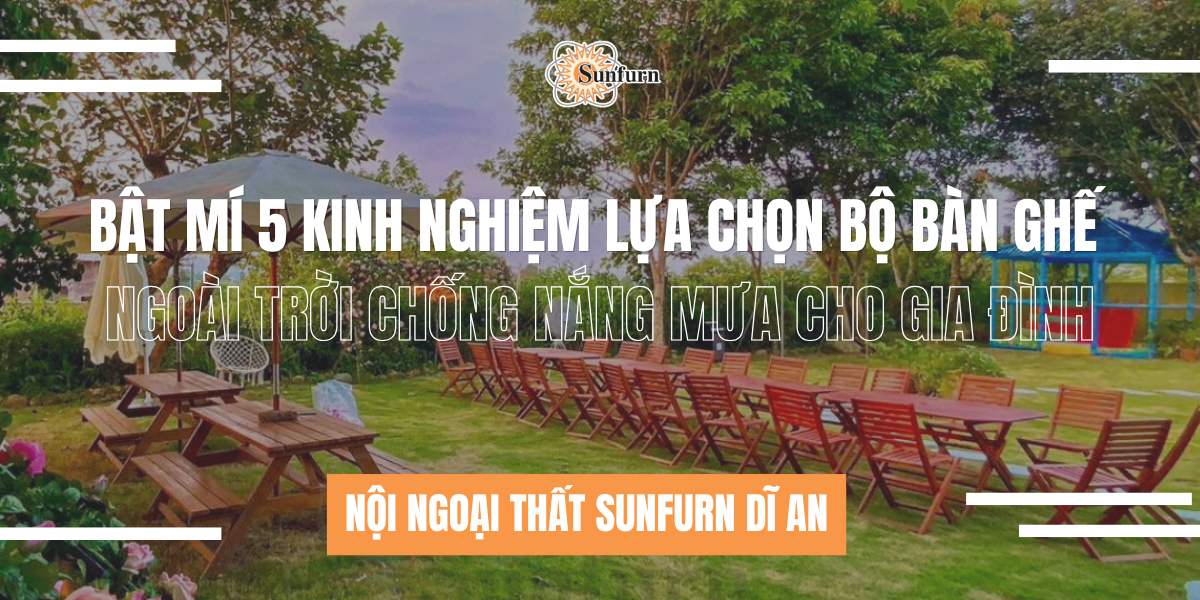 bat-mi-5-kinh-nghiem-lua-chon-bo-ban-ghe-ngoai-troi-chong-nang-mua-cho-gia-dinh-noi-ngoai-that-sunfurn-di-an