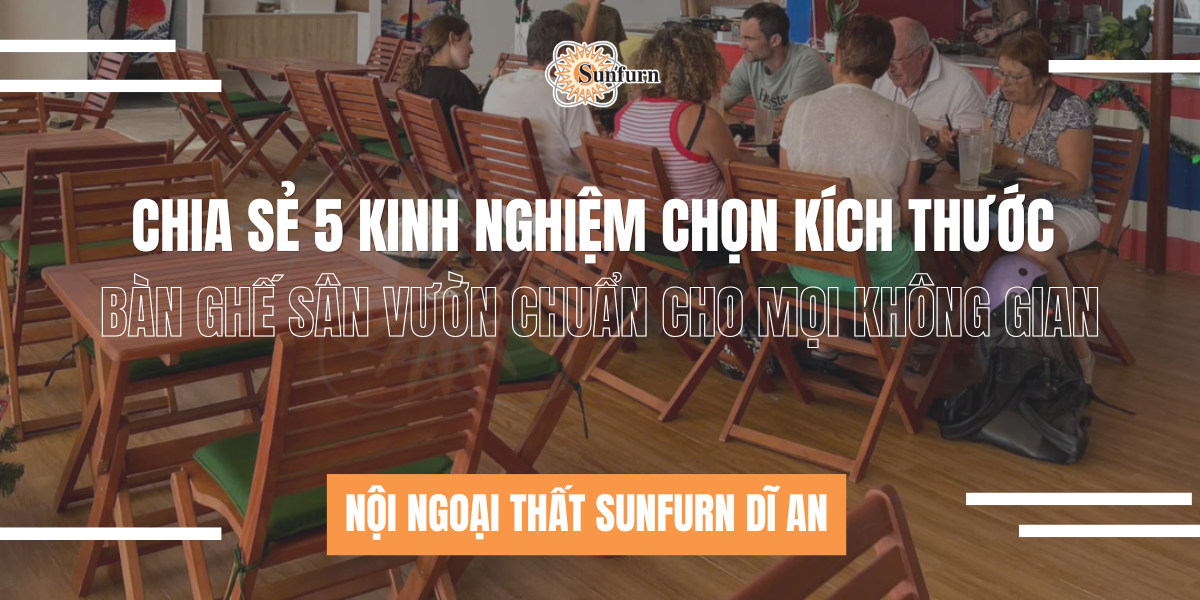 chia-se-5-kinh-nghiem-chon-kich-thuoc-ban-ghe-san-vuon-chuan-cho-moi-khong-gian-noi-ngoai-that-sunfurn-di-an