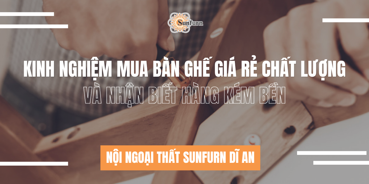 Kinh Nghiệm Mua Bàn Ghế Giá Rẻ Chất Lượng Và Nhận Biết Hàng Kém Bền | Nội ngoại thất Sunfurn Dĩ An
