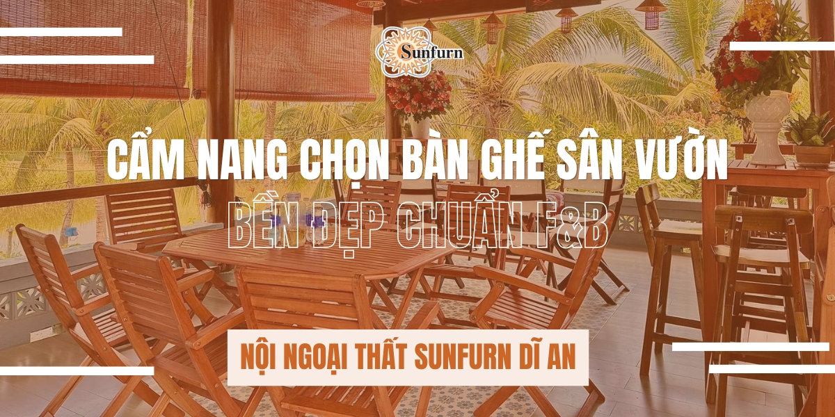CẨM NANG CHỌN BÀN GHẾ SÂN VƯỜN - BỀN ĐẸP CHUẨN F&B | NỘI NGOẠI THẤT SUNFURN DĨ AN