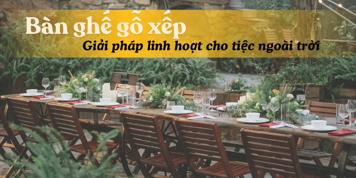 Bàn ghế gỗ xếp – Giải pháp cho tiệc ngoài trời linh hoạt