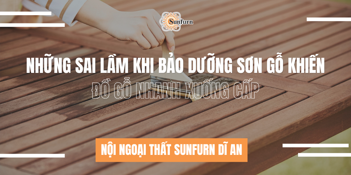 Những Sai Lầm Khi Bảo Dưỡng Sơn Gỗ Khiến Đồ Gỗ Nhanh Xuống Cấp | Nội ngoại thất Sunfurn Dĩ An