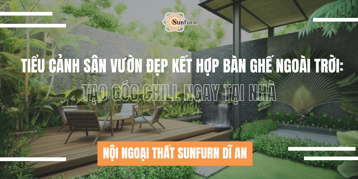 Tiểu Cảnh Sân Vườn Đẹp Kết Hợp Bàn Ghế Ngoài Trời: Tạo Góc Chill Ngay Tại Nhà | Nội ngoại thất Sunfurn Dĩ An