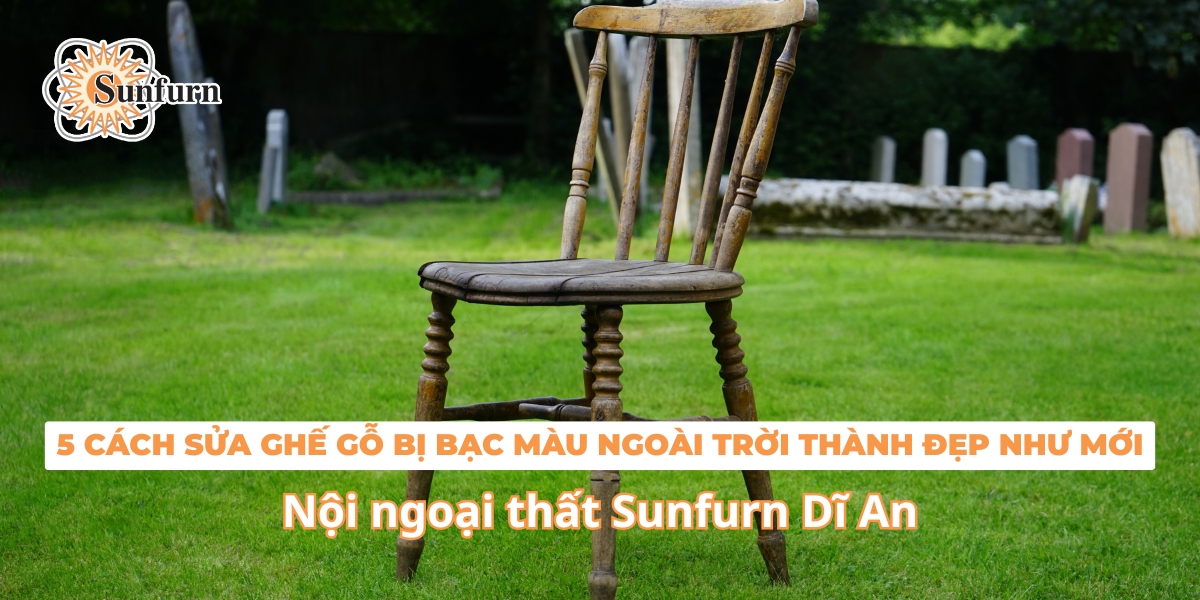 5 cách sửa ghế gỗ bị bạc màu ngoài trời thành đẹp như mới | Nội ngoại thất Sunfurn Dĩ An